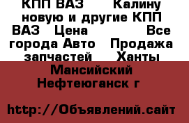 КПП ВАЗ 1118 Калину новую и другие КПП ВАЗ › Цена ­ 14 900 - Все города Авто » Продажа запчастей   . Ханты-Мансийский,Нефтеюганск г.